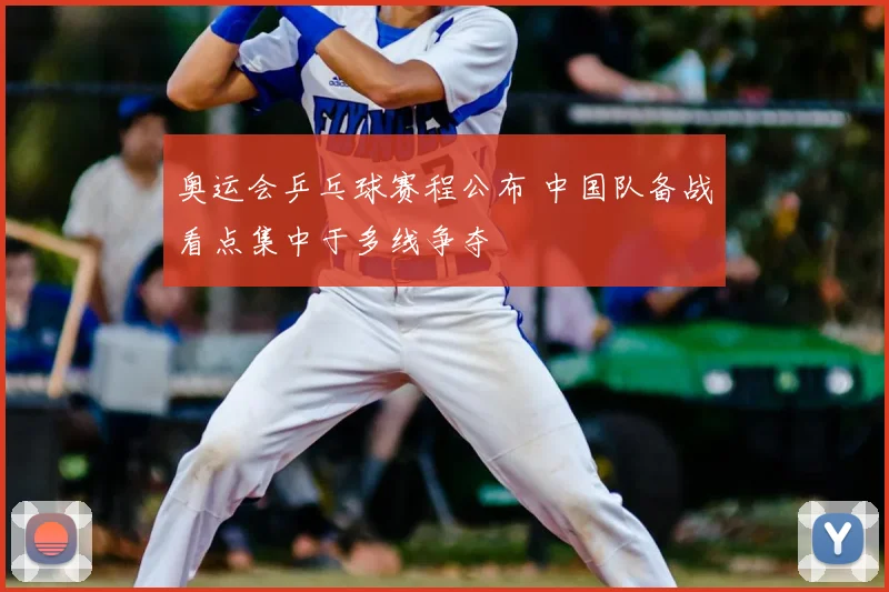 奥运会乒乓球赛程公布 中国队备战看点集中于多线争夺