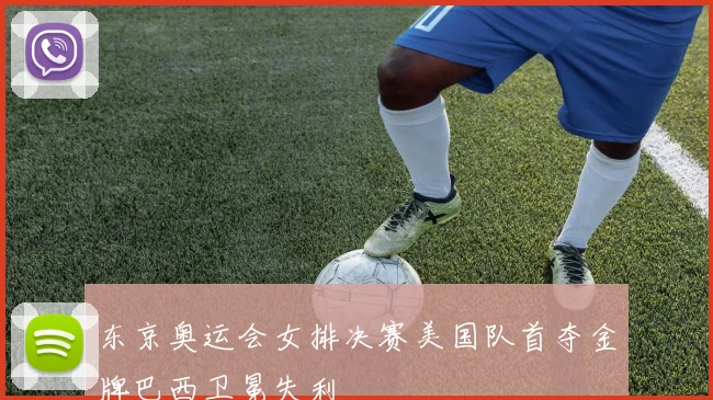 东京奥运会女排决赛美国队首夺金牌巴西卫冕失利