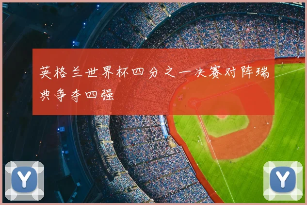英格兰世界杯四分之一决赛对阵瑞典争夺四强