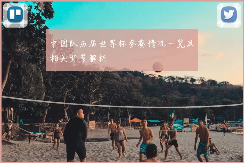 中国队历届世界杯参赛情况一览及相关背景解析