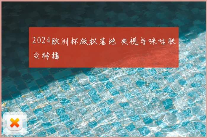 2024欧洲杯版权落地 央视与咪咕联合转播