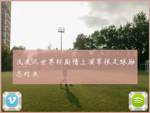 流浪汉世界杯剧情上演草根足球励志对决