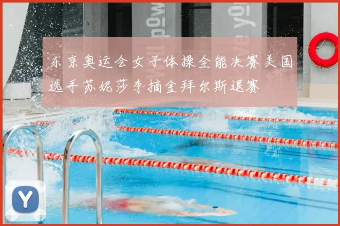 东京奥运会女子体操全能决赛美国选手苏妮莎李摘金拜尔斯退赛