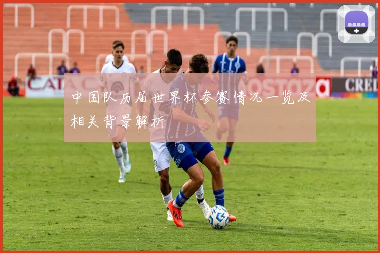 中国队历届世界杯参赛情况一览及相关背景解析