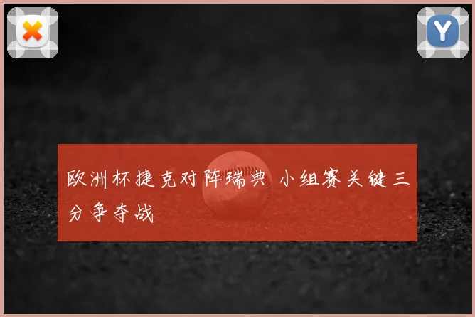 欧洲杯捷克对阵瑞典 小组赛关键三分争夺战