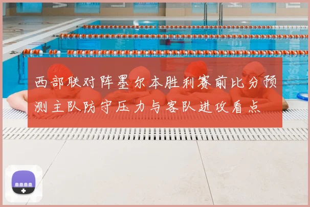 西部联对阵墨尔本胜利赛前比分预测主队防守压力与客队进攻看点