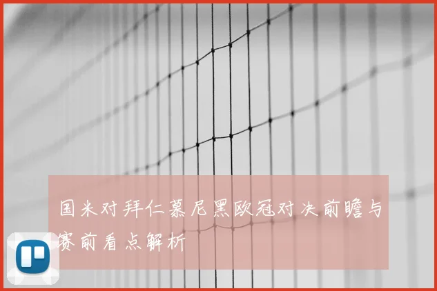 国米对拜仁慕尼黑欧冠对决前瞻与赛前看点解析