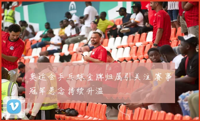 奥运会乒乓球金牌归属引关注 赛事冠军悬念持续升温