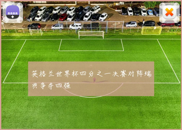英格兰世界杯四分之一决赛对阵瑞典争夺四强