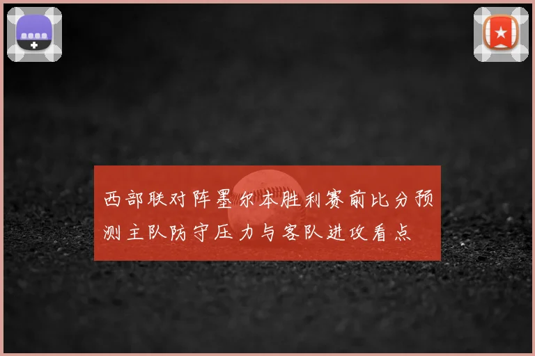 西部联对阵墨尔本胜利赛前比分预测主队防守压力与客队进攻看点