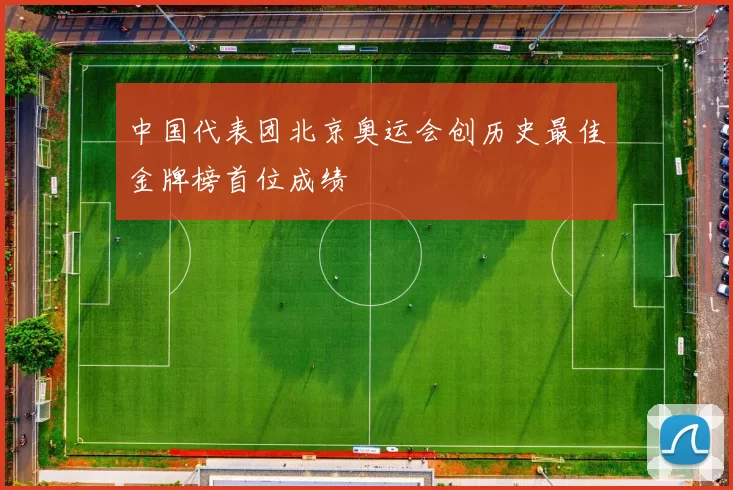 中国代表团北京奥运会创历史最佳金牌榜首位成绩