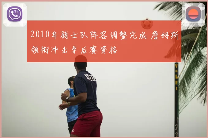 2010年骑士队阵容调整完成 詹姆斯领衔冲击季后赛资格