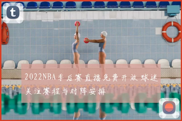 2022NBA季后赛直播免费开放 球迷关注赛程与对阵安排