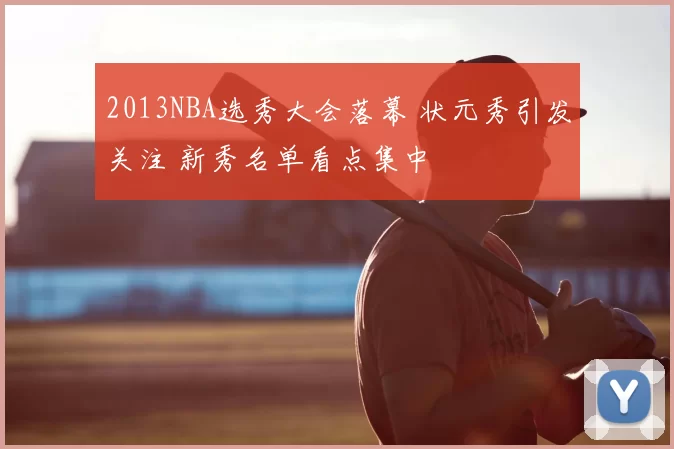 2013NBA选秀大会落幕 状元秀引发关注 新秀名单看点集中