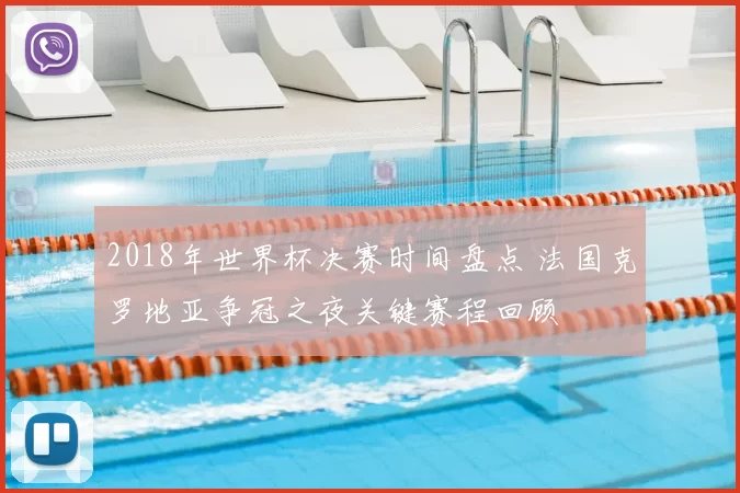 2018年世界杯决赛时间盘点 法国克罗地亚争冠之夜关键赛程回顾