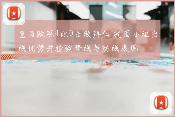 皇马欧冠4比0击败拜仁 巩固小组出线优势并检验锋线与防线表现