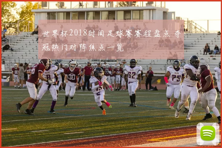 世界杯2018时间足球赛赛程盘点 夺冠热门对阵焦点一览