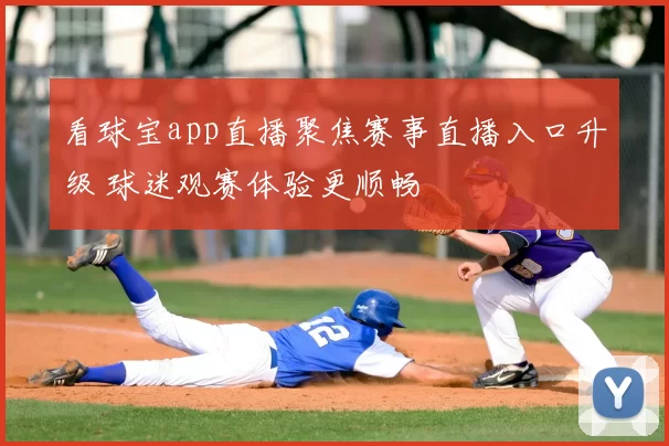 看球宝app直播聚焦赛事直播入口升级 球迷观赛体验更顺畅