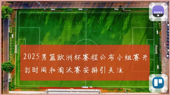 2025男篮欧洲杯赛程公布小组赛开打时间和淘汰赛安排引关注