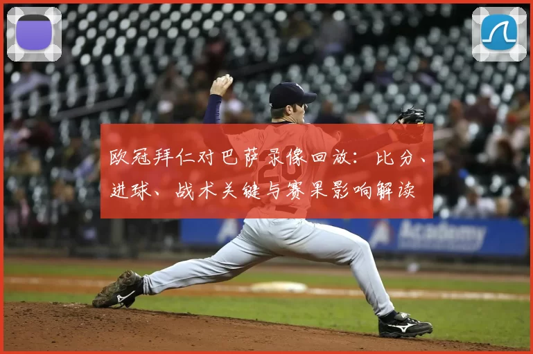 欧冠拜仁对巴萨录像回放：比分、进球、战术关键与赛果影响解读