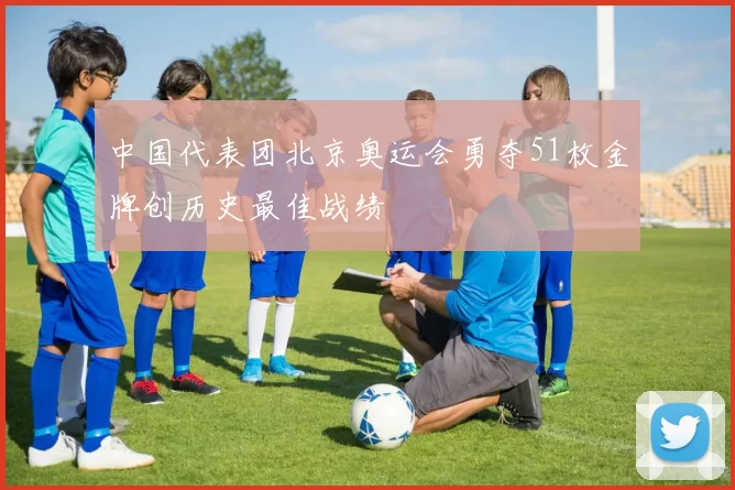 中国代表团北京奥运会勇夺51枚金牌创历史最佳战绩
