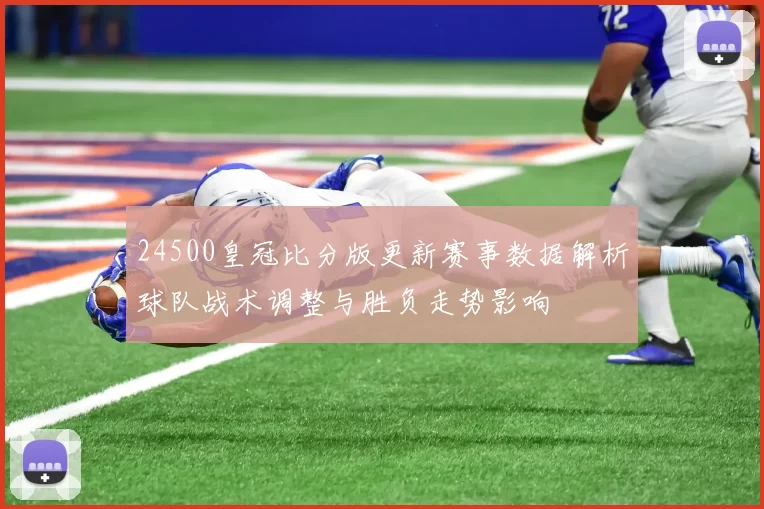24500皇冠比分版更新赛事数据解析球队战术调整与胜负走势影响