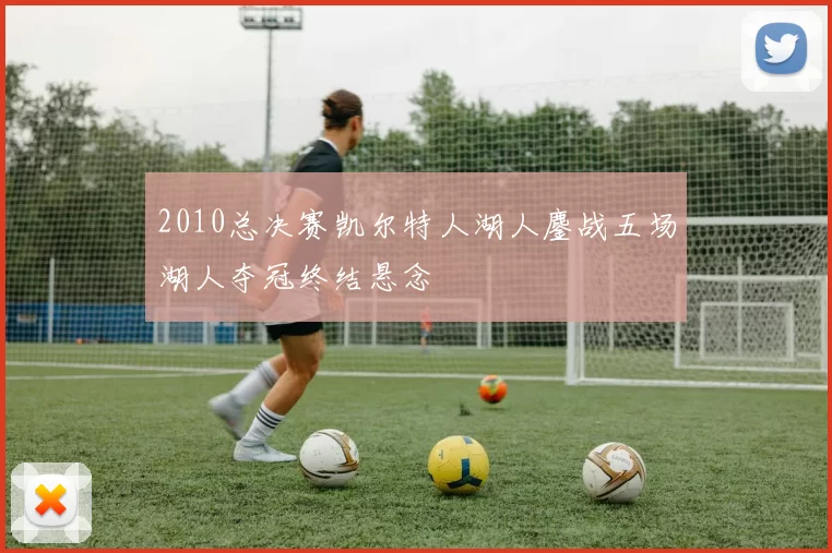 2010总决赛凯尔特人湖人鏖战五场湖人夺冠终结悬念
