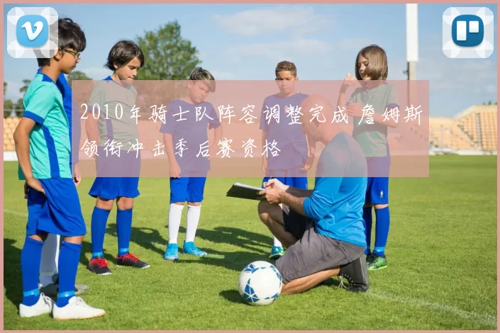 2010年骑士队阵容调整完成 詹姆斯领衔冲击季后赛资格