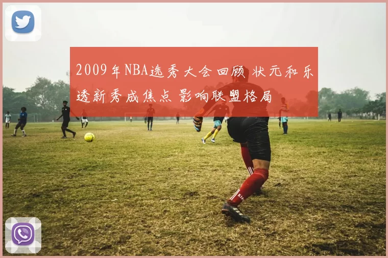 2009年NBA选秀大会回顾 状元和乐透新秀成焦点 影响联盟格局