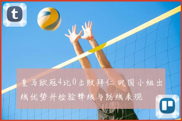 皇马欧冠4比0击败拜仁 巩固小组出线优势并检验锋线与防线表现