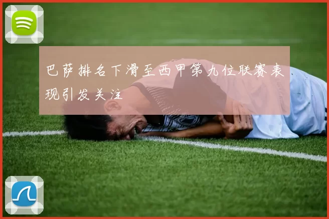 巴萨排名下滑至西甲第九位联赛表现引发关注