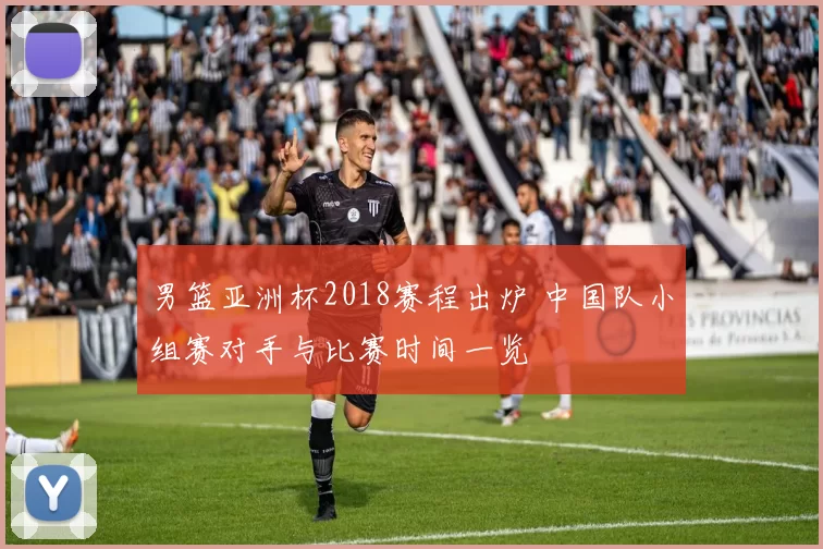男篮亚洲杯2018赛程出炉 中国队小组赛对手与比赛时间一览