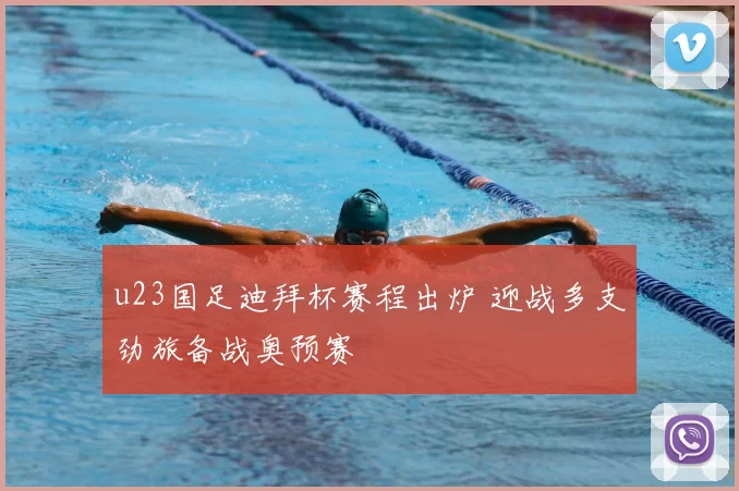 u23国足迪拜杯赛程出炉 迎战多支劲旅备战奥预赛
