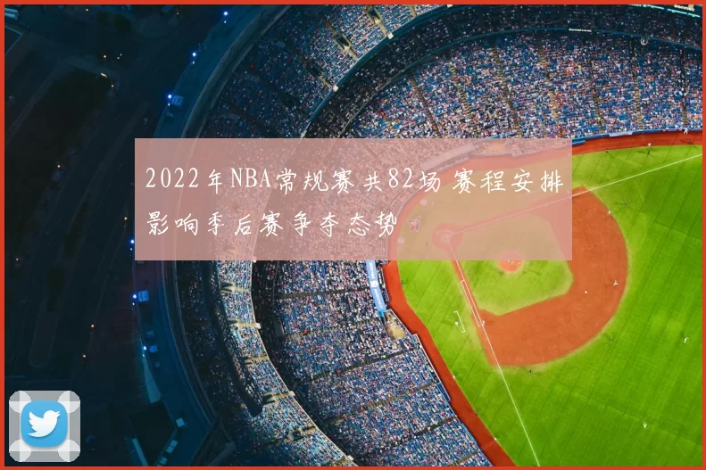 2022年NBA常规赛共82场 赛程安排影响季后赛争夺态势