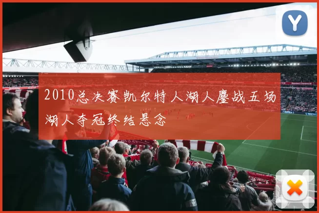 2010总决赛凯尔特人湖人鏖战五场湖人夺冠终结悬念